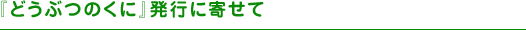 『どうぶつのくに』発行に寄せて